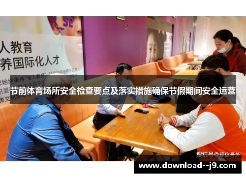 节前体育场所安全检查要点及落实措施确保节假期间安全运营