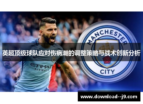 英超顶级球队应对伤病潮的调整策略与战术创新分析