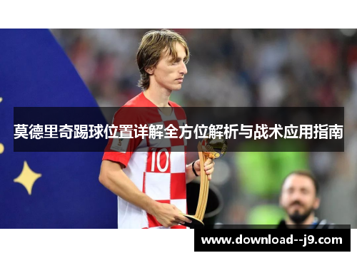 莫德里奇踢球位置详解全方位解析与战术应用指南