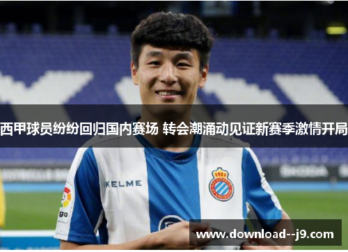 西甲球员纷纷回归国内赛场 转会潮涌动见证新赛季激情开局