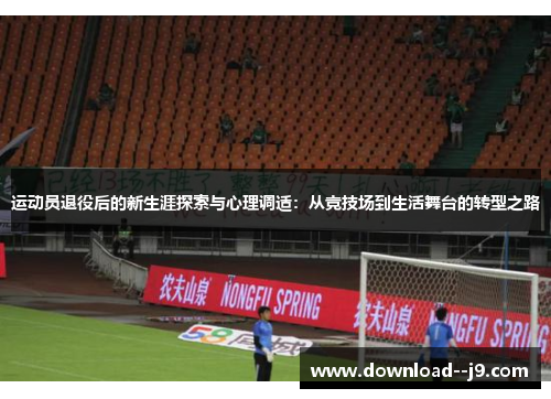 运动员退役后的新生涯探索与心理调适：从竞技场到生活舞台的转型之路