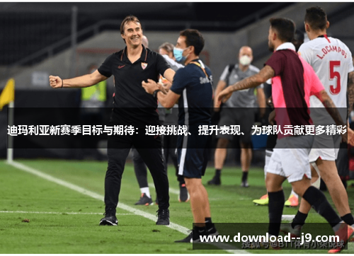 迪玛利亚新赛季目标与期待：迎接挑战、提升表现、为球队贡献更多精彩