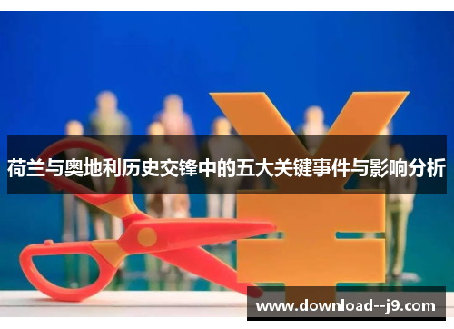 荷兰与奥地利历史交锋中的五大关键事件与影响分析