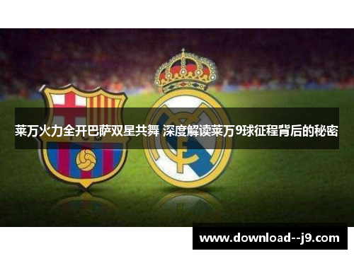 莱万火力全开巴萨双星共舞 深度解读莱万9球征程背后的秘密