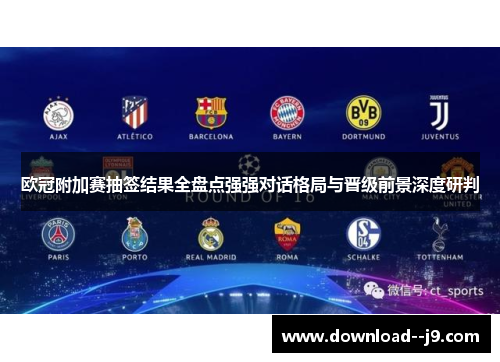 欧冠附加赛抽签结果全盘点强强对话格局与晋级前景深度研判