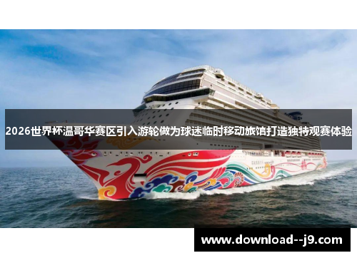 2026世界杯温哥华赛区引入游轮做为球迷临时移动旅馆打造独特观赛体验